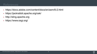 © 2016 Adobe Systems Incorporated. All Rights Reserved. Adobe Confidential.© 2016 Adobe Systems Incorporated. All Rights Reserved. Adobe Confidential. 24
References
 https://docs.adobe.com/content/docs/en/aem/6-2.html
 https://jackrabbit.apache.org/oak/
 http://sling.apache.org
 https://www.osgi.org/
 