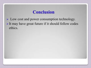 Conclusion


Low cost and power consumption technology.
 It may have great future if it should follow codes
ethics.

 