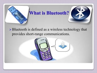 What is Bluetooth?

 Bluetooth is

defined as a wireless technology that
provides short-range communications.

 