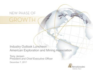 NASDAQ: RGLD
Industry Outlook Luncheon
American Exploration and Mining Association
Tony Jensen
President and Chief Executive Officer
December 7, 2017
 