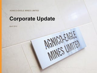 AGNICO-EAGLE MINES LIMITED



Corporate Update
April 2012
 