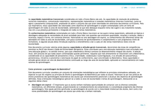 APRENDIZAGENS ESSENCIAIS | ARTICULAÇÃO COM O PERFIL DOS ALUNOS 3.º ANO | 1.º CICLO | MATEMÁTICA
PÁG. 5
As capacidades matemáticas transversais consideradas em todo o Ensino Básico são seis. Às capacidades de resolução de problemas,
raciocínio matemático, comunicação matemática, representações matemáticas e conexões matemáticas (internas e externas), junta-se
agora o pensamento computacional, ampliando-se assim o conjunto das que eram valorizadas em anteriores documentos curriculares. Pela
sua importância, estas capacidades são valorizadas como objetivos de aprendizagem e surgem contempladas como um tema de
aprendizagem em todos os anos de escolaridade, salientando-se que este destaque enquanto tema não sugere o seu tratamento isolado,
mas sim a sua presença permanente e integrada em todos os temas matemáticos.
Os conhecimentos matemáticos contemplados em todo o Ensino Básico inscrevem-se nos quatro temas expectáveis, adotando-se tópicos e
abordagens adequadas às necessidades da atual sociedade para lidar com questões que envolvem quantidade, relações e variação, dados e
incerteza, espaço e forma, em contextos diversos. Valorizando-se uma abordagem em espiral, os conhecimentos dos diferentes temas são
abordados em todos os anos de escolaridade, com graus sucessivos de aprofundamento e completamento e com progressivos níveis de
formalismo. A segunda secção desta Introdução explicita o entendimento a dar a cada um dos temas matemáticos neste ciclo de
escolaridade.
Este documento curricular valoriza ainda algumas capacidades e atitudes gerais transversais, decorrentes das áreas de competências
previstas no Perfil dos Alunos à Saída da Escolaridade Obrigatória. Estas contribuem para uma educação matemática mais articulada com
uma educação global e, no sentido inverso, para que a Matemática ofereça contexto ao desenvolvimento integral dos alunos. A seleção
recai, sem prejuízo de que todas sejam contempladas quando pertinente, naquelas que mais diretamente se relacionam com a Matemática,
considerando-se as capacidades de pensamento crítico, criatividade, colaboração e autorregulação, e as atitudes de autoconfiança,
perseverança, iniciativa e autonomia e valorização do papel do conhecimento, aqui concretizado na Matemática. Estas capacidades e
atitudes gerais devem ser alvo de desenvolvimento continuado ao longo dos anos de escolaridade, aplicando-se transversalmente em todos
ostemas de aprendizagem.
Como promover a aprendizagem da Matemática?
Este documento curricular considera um conjunto de orientações metodológicas que refletem os princípios orientadores adotados, em
especial no que diz respeito ao princípio do direito à aprendizagem da Matemática por todos os alunos. Valorizam-se por isso práticas de
ensino promotoras das aprendizagens matemáticas dos alunos que simultaneamente potenciam o alcançar dos objetivos de aprendizagem
definidos. Estas orientações metodológicas aplicam-se a todos os anos de escolaridade e temas de aprendizagem, destacando-se as
seguintes ideias-chave:
• Abordagem em espiral — É importante que os alunos tenham múltiplas oportunidades de contactar com os diversos conteúdos
matemáticos, em diferentes tempos, proporcionando-se o amadurecimento da compreensão e a consolidação progressiva das diversas
aprendizagens. Esta opção permite aprofundar as aprendizagens de acordo com a maturidade intelectual dos alunos, bem como criar
novas possibilidades de aprendizagem aos alunos que ainda não a tenham realizado.
 
