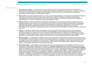 APRENDIZAGENS ESSENCIAIS | ARTICULAÇÃO COM O PERFIL DOS ALUNOS 3.º ANO | 1.º CICLO | MATEMÁTICA
PÁG. 6
• Articulação de conteúdos — É importante que os alunos trabalhem de forma intencionalmente explícita com conhecimentos de
diferentes temas na abordagem de uma mesma situação/tarefa, mobilizando conexões internas da Matemática. Só assim o aluno pode
desenvolver uma visão coerente e integrada, não compartimentada, desta área do saber, o que releva para a qualidade das
aprendizagens e está em relação com a abordagem em espiral.
• Papel do aluno — É da maior importância implicar os alunos no processo de aprendizagem, numa perspetiva de abordagem dialógica na
construção de conhecimento. Proporcionar aos alunos o exercício da sua agência (iniciativa e autonomia) é essencial para a
autorregulação da sua capacidade de aprender. O desenvolvimento do sentimento de pertença ou integração na comunidade de
aprendizagem que é a turma cria condições favoráveis à aprendizagem de todos.
• Dinâmica da aula — É essencial proporcionar oportunidade e tempo para que os alunos pensem, partilhem e discutam entre si as
produções matemáticas que realizam durante a exploração de uma tarefa, e para que sistematizem coletivamente as aprendizagens
matemáticas que emergem. Estas práticas contribuem decisivamente para a aquisição de conhecimentos e o desenvolvimento das
capacidades matemáticas transversais consideradas, como o raciocínio ou a comunicação matemática, bem como para o
desenvolvimento das capacidades e atitudes gerais transversais, a estar presentes na abordagem e exploração das tarefas, qualquer que
seja o tema.
• Tarefas — A experiência matemática dos alunos desenrola-se a partir de tarefas, sendo essencial que estas sejam poderosas e
desafiantes, com vista a cativar os alunos e impulsionar as suas aprendizagens. Importa considerar tarefas de natureza distinta,
selecionadas/adaptadas ou criadas de acordo com os objetivos a atingir, destacando-se as propostas que possibilitam que os alunos
reconheçam a relevância da Matemática, focando-se na articulação com outras áreas de conhecimento ou com a realidade, usando a
Matemática para compreender e modelar situações de diversos contextos, e tomar decisões informadas e fundamentadas.
• Modos de trabalho — As modalidades de trabalho a adotar com os alunos devem ser diversificadas e escolhidas em função do objetivo
de aprendizagem e da tarefa a realizar. Atendendo à necessidade de promover a colaboração, o documento curricular valoriza os modos
de trabalho em que os alunos interagem uns com os outros, e também formas de organização em que os alunos trabalham de forma
independente do professor (embora com a sua monitorização), individualmente ou em pequenos grupos, seguidos de uma discussão
coletiva, o que potencia o desenvolvimento da autonomia dos alunos.
• Recursos/tecnologia — A aprendizagem da Matemática beneficia do uso de recursos diversos que possibilitem, entre outros, o uso e
exploração de representações múltiplas de forma eficiente. Os materiais manipuláveis devem ser utilizados sempre que favoreçam a
compreensão de conhecimentos matemáticos e a conexão entre diferentes representações matemáticas. As ferramentas tecnológicas
devem ser consideradas como recursos incontornáveis e potentes para o ensino e a aprendizagem da Matemática. A literacia digital dos
alunos deve incluir a realização de cálculos, a construção de gráficos, a realização de simulações, a recolha, organização e análise de
dados, a experimentação matemática, a investigação e a modelação, a partilha de ideias. Todos os alunos devem poder aceder
livremente a calculadoras, robôs, aplicações disponíveis na Internet e software para tratamento estatístico, geometria, funções,
modelação, e ambientes de programação visual. A Internet deve constituir-se como fonte importante de acesso à informação ao serviço
do ensino e da aprendizagem da Matemática. A utilização da calculadora contempla tanto o objeto tradicional como as aplicações
 