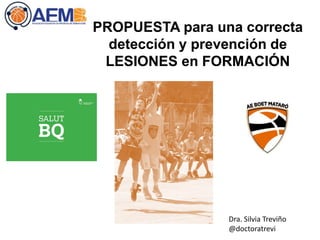 PROPUESTA para una correcta
detección y prevención de
LESIONES en FORMACIÓN
Dra. Silvia Treviño
@doctoratrevi
 