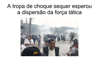 A tropa de choque sequer esperou a dispersão da força tática 