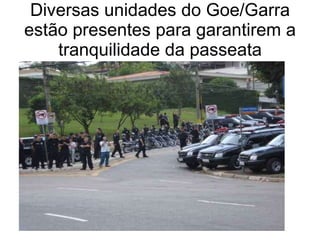 Diversas unidades do Goe/Garra estão presentes para garantirem a tranquilidade da passeata 
