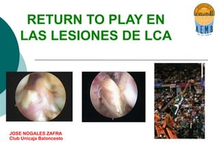 RETURN TO PLAY EN
LAS LESIONES DE LCA
JOSE NOGALES ZAFRA
Club Unicaja Baloncesto
 