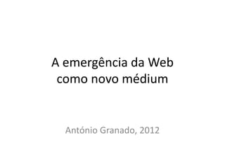 A emergência da Web
 como novo médium


  António Granado, 2012
 