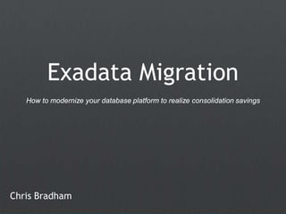 Exadata Migration
   How to modernize your database platform to realize consolidation savings




Chris Bradham
 
