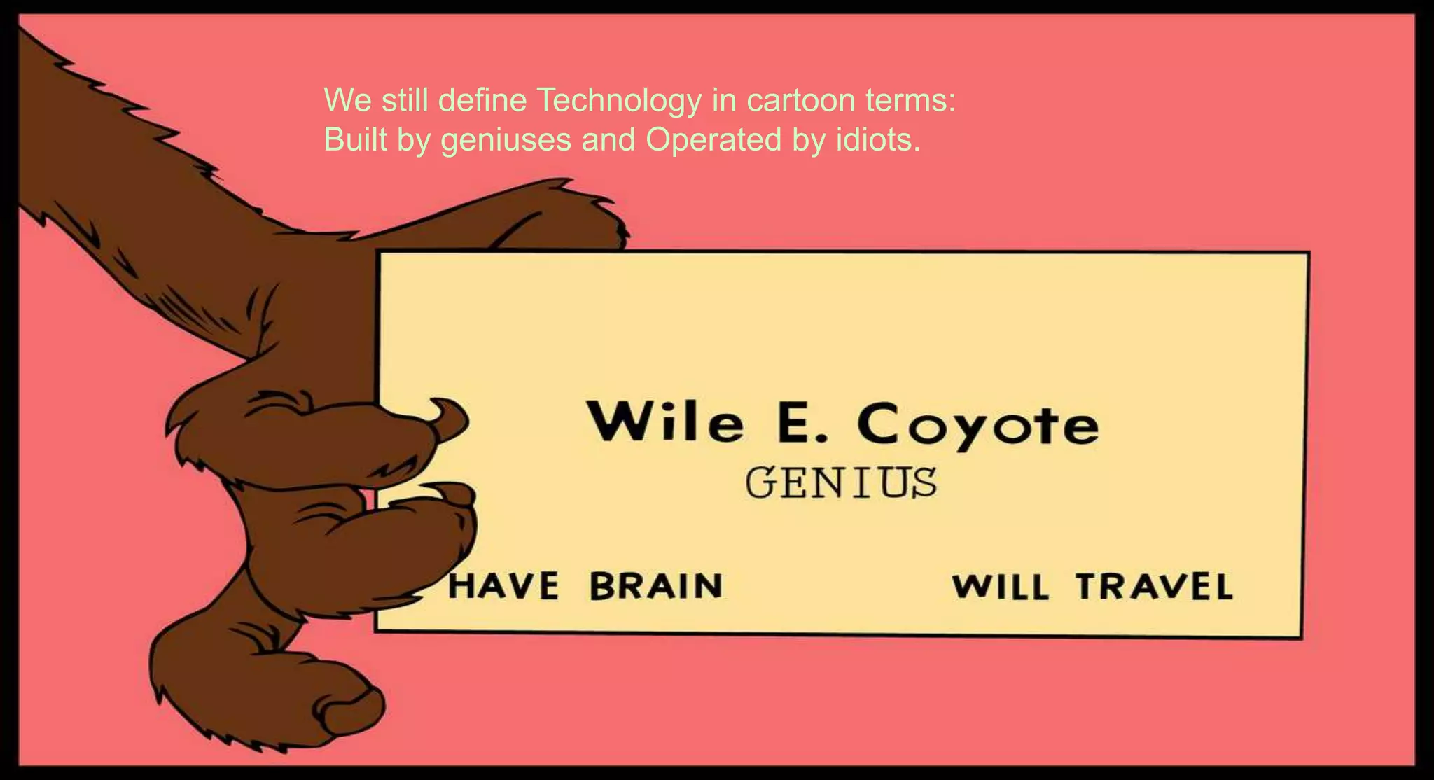 The future of digital marketing. London . Poznań . New York
Clerkenwell House, 67 Clerkenwell Road, London, United Kingdom +44 (0)20 3475 7200
We still define Technology in cartoon terms:
Built by geniuses and Operated by idiots.
 