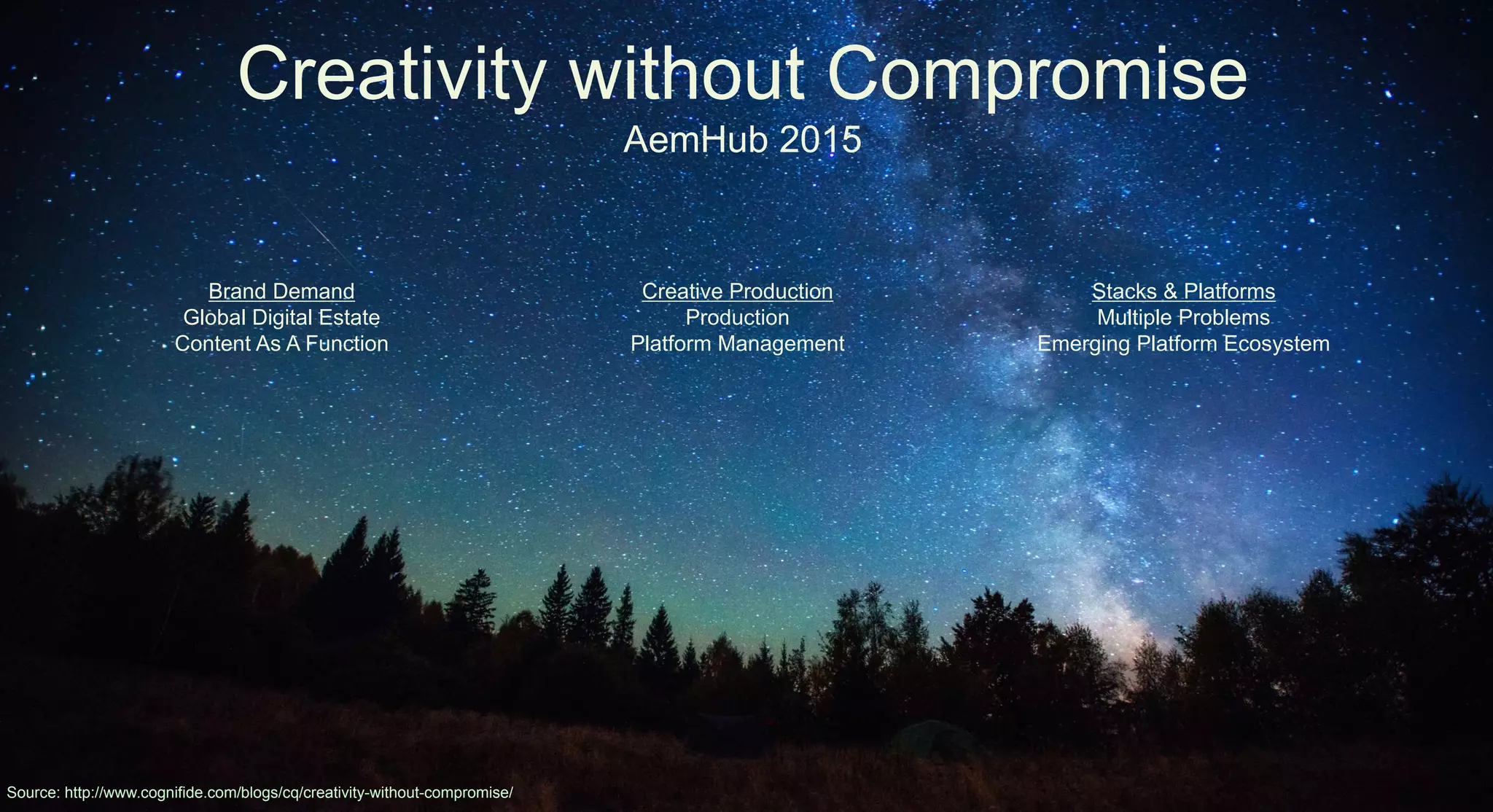 The future of digital marketing. London . Poznań . New York
Clerkenwell House, 67 Clerkenwell Road, London, United Kingdom +44 (0)20 3475 7200
Creativity without Compromise
AemHub 2015
Source: http://www.cognifide.com/blogs/cq/creativity-without-compromise/
Brand Demand
Global Digital Estate
Content As A Function
Creative Production
Production
Platform Management
Stacks & Platforms
Multiple Problems
Emerging Platform Ecosystem
 