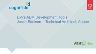 Extra AEM Development Tools
Justin Edelson – Technical Architect, Adobe
 