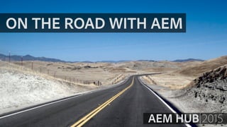ON THE ROAD WITH AEM
AEM HUB 2015
 