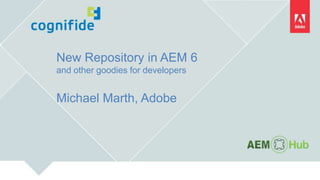 New Repository in AEM 6
and other goodies for developers
Michael Marth, Adobe
 