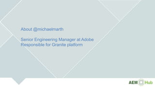 About @michaelmarth
Senior Engineering Manager at Adobe
Responsible for Granite platform
 