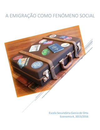Escola Secundária Garcia de Orta
EconomiaA, 2015/2016
A EMIGRAÇÃO COMO FENÓMENO SOCIAL
 