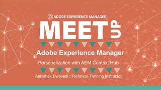 © 2016 Adobe Systems Incorporated. All Rights Reserved. Adobe Confidential.
Adobe Experience Manager
Abhishek Dwevedi | Technical Training Instructor
Personalization with AEM Context Hub
 