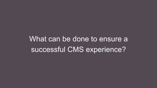 What can be done to ensure a
successful CMS experience?
 
