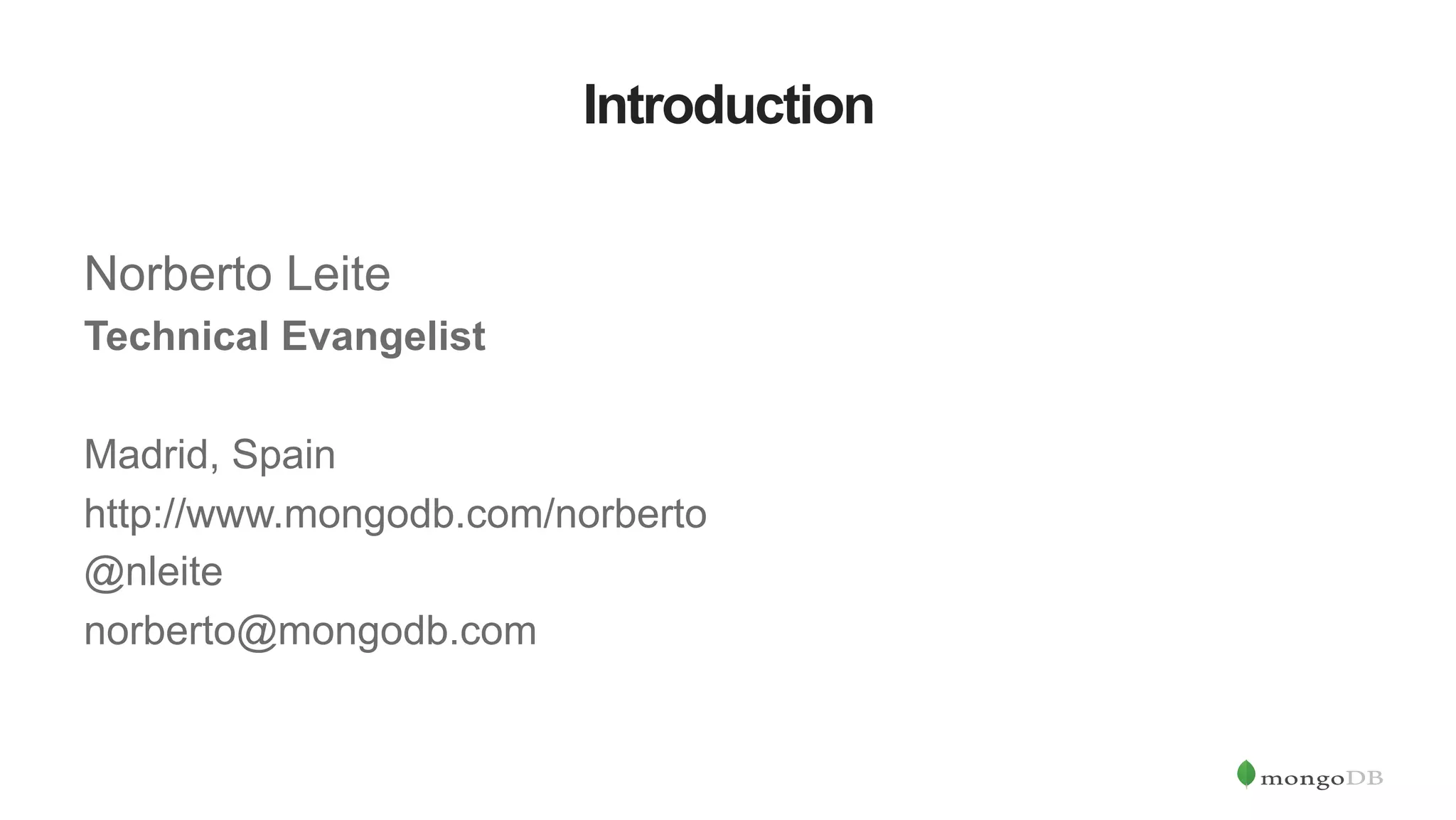 Introduction Norberto Leite Technical Evangelist Madrid, Spain http://www.mongodb.com/norberto @nleite norberto@mongodb.com 
