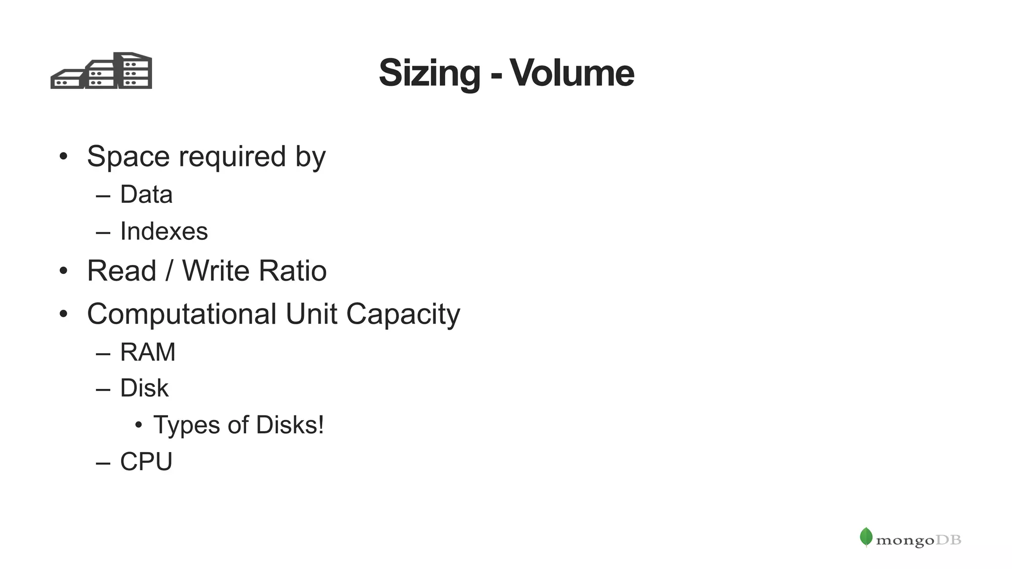 Sizing - Volume •  Space required by –  Data –  Indexes •  Read / Write Ratio •  Computational Unit Capacity –  RAM –  Disk •  Types of Disks! –  CPU 