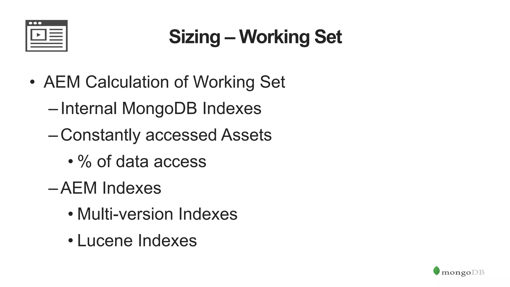 Sizing – Working Set •  AEM Calculation of Working Set – Internal MongoDB Indexes – Constantly accessed Assets • % of data access – AEM Indexes • Multi-version Indexes • Lucene Indexes 