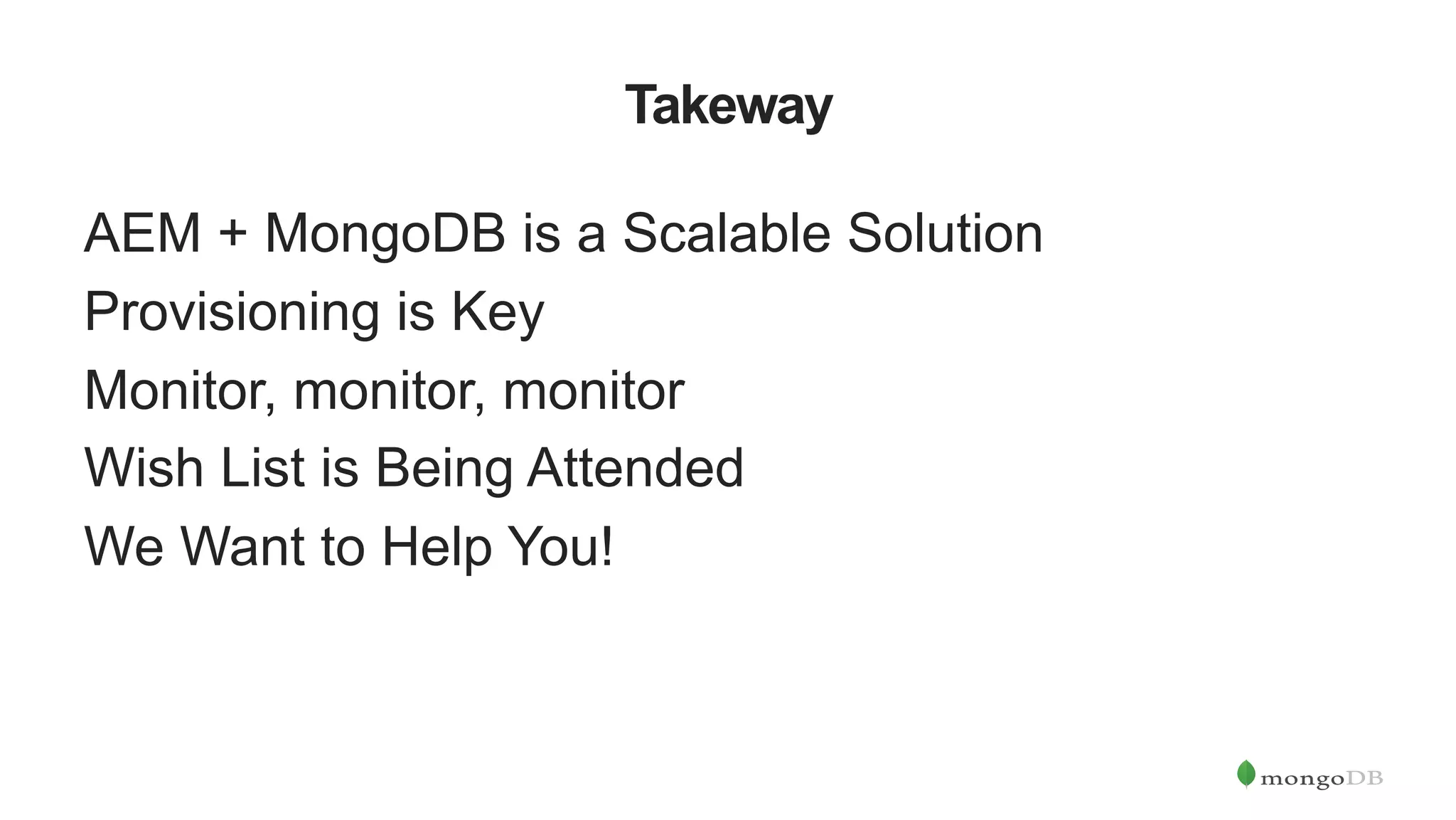 Takeway AEM + MongoDB is a Scalable Solution Provisioning is Key Monitor, monitor, monitor Wish List is Being Attended We Want to Help You! 