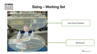 Sizing – Working Set
Working	
  Set	
  
Rest	
  of	
  your	
  Database	
  
 