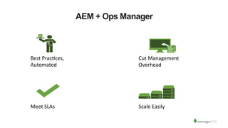AEM + Ops Manager
Scale	
  Easily	
  Meet	
  SLAs	
  
Best	
  PracLces,	
  
Automated	
  
Cut	
  Management	
  
Overhead	
  
 