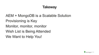 Takeway
AEM + MongoDB is a Scalable Solution
Provisioning is Key
Monitor, monitor, monitor
Wish List is Being Attended
We Want to Help You!
 