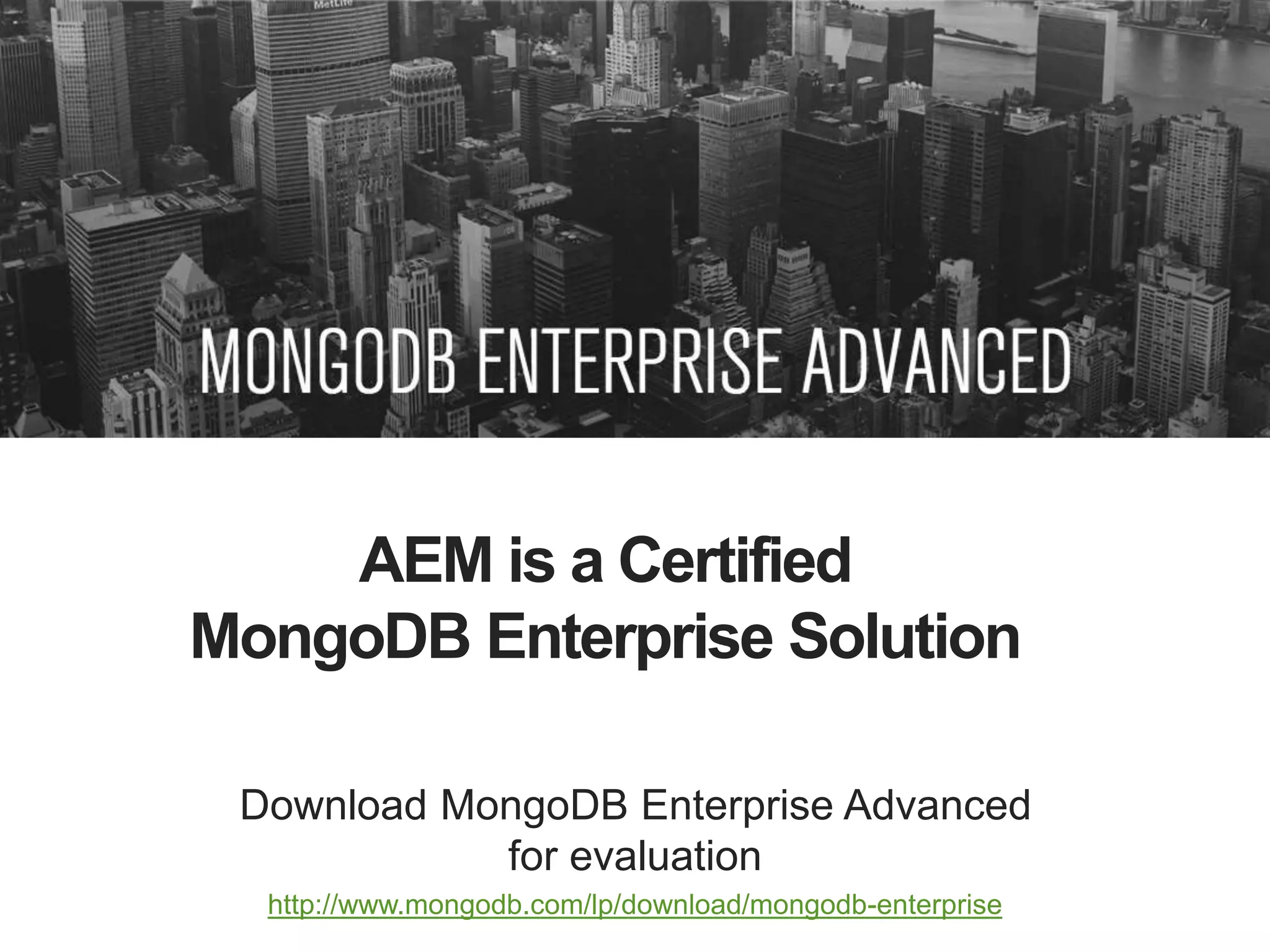 AEM is a Certified
MongoDB Enterprise Solution
Download MongoDB Enterprise Advanced
for evaluation
http://www.mongodb.com/lp/download/mongodb-enterprise
 
