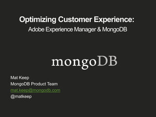 Optimizing Customer Experience:
Adobe Experience Manager & MongoDB
Mat Keep
MongoDB Product Team
mat.keep@mongodb.com
@matkeep
 