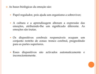 Nojo.	Tratam-se, no fim e ao cabo, das emoções básicas ou universais. Sem que sequer nos apercebamos, desde que nos levantamos até que nos deitamos estas fazem parte das nossas experiencias diárias. Se repararmos, de facto a emoção é a primeira que característica que evidenciamos ao nascer, através do choro.
