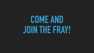COME AND
JOIN THE FRAY!
 
