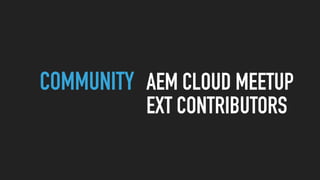 COMMUNITY AEM CLOUD MEETUP
EXT CONTRIBUTORS
 