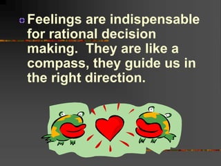 Feelings are indispensable
for rational decision
making. They are like a
compass, they guide us in
the right direction.
 