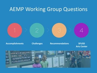 AEMP Working Group Questions
Accomplishments Challenges Recommendations SFUSD
Arts Center
 