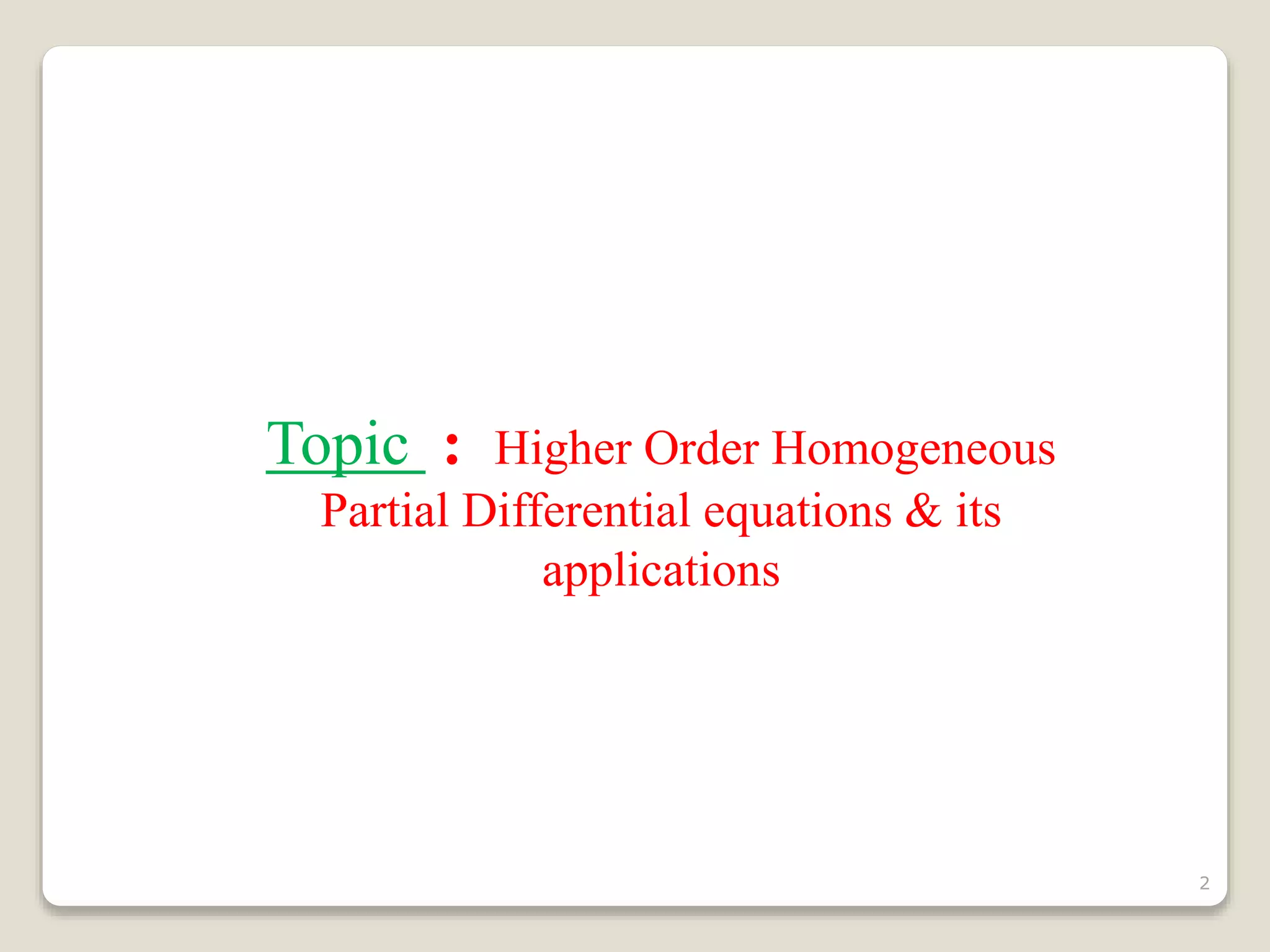 Topic : Higher Order Homogeneous
Partial Differential equations & its
applications
2
 
