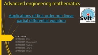 Advanced engineering mathematics
Applications of first order non linear
partial differential equation
SY CE 1 Batch B
170410107026- Dhruv
170410107027 - Dhananjaysinh
170410107028 - Rajdeep
170410107029 - Atharva
170410107030 - Devam
 
