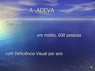 A  ADEVA Capacita, em média, 600 pessoas com Deficiência Visual por ano 