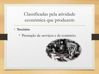 Classificadas pela atividade
económica que produzem
• Terciária:
• Prestação de serviços e de comércio.
 