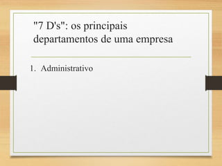 "7 D's": os principais
departamentos de uma empresa
1. Administrativo
 