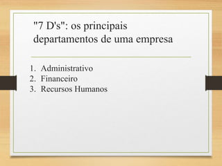 "7 D's": os principais
departamentos de uma empresa
1. Administrativo
2. Financeiro
3. Recursos Humanos
 