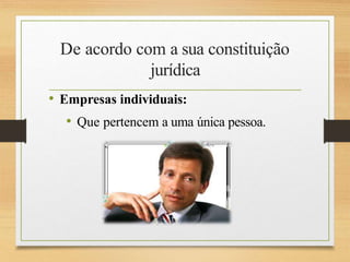 De acordo com a sua constituição
jurídica
• Empresas individuais:
• Que pertencem a uma única pessoa.
 