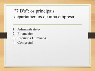 "7 D's": os principais
departamentos de uma empresa
1. Administrativo
2. Financeiro
3. Recursos Humanos
4. Comercial
5. Ma...