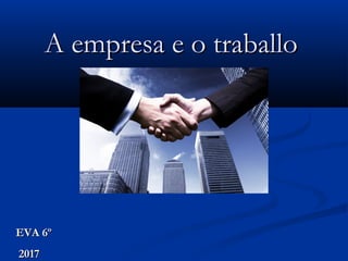 A empresa e o traballoA empresa e o traballo
EVA 6ºEVA 6º
20172017
 