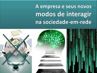 <>


A empresa e seus novos...
modos de interagir...
na sociedade-em-rede...
     <>
 