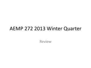 AEMP 272 2013 Winter Quarter

           Review
 