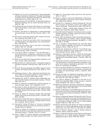 Medicina (Ribeirão Preto) 2011;44(2): 157-71
http://www.fmrp.usp.br/revista
169
Merlo S, Brusco J, Padovan-Neto FE, Rohner CJS, Ikeda ET, Ross JB de, et al.
O ciclo da vesícula sináptica, espinhos dendríticos e a transdução de sinal
16. Halbach von O und H and Dermietzel R. Neurotransmitters
and Neuromodulators: Handbook of Receptors and Biologi-
cal Effects. 2nd ed, Weinheim (Germany), Ed. WILEY-VCH
Verlag GmbH & Co. KGaA, 2006; 3: 46 - 143.
17. Cooper JR, Bloom FE and Roth RH. The Biochemical Basis of
Neuropharmacology. 8nd ed, Oxford University Press, Inc,
2003; 85 - 356.
18. Hernandes MS and Troncone LRP. Glycine as a neurotrans-
mitter in the forebrain: a short review. J Neural Transm. 2009;
116: 1551-60.
19. Goridis C and Rohrer H. Specification of catecholaminergic
and serotonergic neurons Nat Rev Neurosci. 2002, 3: 531-
41.
20. Burnstock G. Purinergic signaling: past, present and future.
Braz J Med Biol Res. 2009, 42: 3-8.
21. Leonelli M, Torrão AS and Britto LRG. Unconventional
neurotransmitters, neurodegeneration and neuroprotection.
Braz J Med Biol Res.
22. Snyder SH. Nitric oxide: first in a new class of transmitters.
Science 1992, 257: 494-496.
23. Piomelli D. The molecular logic of endocannabinoid sinalling.
Nat Rev Neurosci. 2003, 4: 873-884.
24. V Di Marzo, Melck D, Bisogno T and De Petrocellis L.
Endocannabinoids: endogenous cannabionoid receptor
ligands with neuromodulatory action. Trends Neurosci. 1998,
21: 521-28
25. Wilson RI and Nicoll RA. Endocannabinoid signaling in the
brain. Science. 2002, 296: 678-82.
26. Maquire-Zeiss KA. alpha-Synuclein: a therapeutic target for
Parkinson's disease? Pharmacol Res. 2008, 58 (5-6): 271-
80.
27. Moult PR. Neuronal glutamate and GABAA receptor function
in health and disease. Biochem Soc Trans. 2009; 37: 1317-
22.
28. Keltikangas-Järvinen L, Salo J. Dopamine and serotonin sys-
tems modify environmental effects on human behavior: A
review. Scand J Psychol. 2009; 50(6): 574-82.
29. Augustine GJ, Eckert R. Divalent cations differentially sup-
port transmitter release at the squid giant synapse. J Physiol.
1984; 346: 257-71.
30. Miledi R. Lanthanum ions abolish the "calcium response" of
nerve terminals. Nature. 1971; 229(5284): 410-411.
31. Meinrenken CJ, Borst JG, Sakmann B. Local routes revisited:
the space and time dependence of the Ca2+ signal for phasic
transmitter release at the rat calyx of Held. J Physiol. 2003;
547: 665-89.
32. Heuser JE, Reese TS. Structural changes after transmitter
release at the frog neuromuscular junction. J Cell Biol. 1981;
88(3): 564-580.
33. Ceccarelli B, Hurlbut WP, Mauro A. Depletion of vesicles from
frog neuromuscular junctions by prolonged tetanic stimula-
tion. J Cell Biol. 1972; 54: 30-38.
34. Ceccarelli B, Hurlbut WP, Mauro A. Turnover of transmitter
and synaptic vesicles at the frog neuromuscular junction. J.
Cell Biol. 1973; 57: 499-524.
35. Heuser JE, Reese TS. Evidence for recycling of synaptic
vesicle membrane during transmitter release at the frog neu-
romuscular junction. J. Cell Biol. 1973; 57: 315-344.
36. Goda Y, Südhof TC. Calcium regulation of neurotransmitter
release: reliably unreliable. Curr. Opin. Cell Biol. 1997; 9:513-
518
37. Südhof TC. The synaptic vesicle cycle Annu. Rev. Neurosci
2004; 27: 509-47
38. Masson J, Sagné C, Hamon M, El Mestikawy S. Neurotrans-
mitter transporters in the central nervous system. Pharmacol
Rev. 1999; 51(3): 439-464.
39. Fremeau RT Jr, Voglmaier S, Seal RP, Edwards RH. VGLUTs
define subsets of excitatory neurons and suggest novel
roles for glutamate. Trends Neurosci. 2004; 27(2): 98-103.
40. Becherer U, Rettig J. Vesicle pools, docking, priming, and
release Cell Tissue Res. 2006; 326(2): 393-407.
41. Wojcik SM, Brose N. Regulation of membrane fusion in synaptic
excitation-secretion coupling: speed and accuracy matter.
Neuron. 2007 5; 55(1): 11-24.
42. Katz B. 1969. The Release of Neural Transmitter Substances.
In: Thomas Koenig JH, Ikeda K. editors. Synaptic vesicles
have two distinct recycling pathways. Springfield, IL. J Cell
Biol 1996. p. 797-808.
43. Pyle JL, Kavalali E, Piedras-Renteria ES, Tsien RW. Rapid
reuse of readily releasable pool vesicles at hippocampal
synapses. Neuron. 2000; 28: 221-31.
44. Richards DA, Guatimosim C, Betz WJ. Two endocytic recy-
cling routes selectively fill two vesicle pools in frog motor
nerve terminals. Neuron. 2000; 27: 551-9.
45. Benfenati F, Greengard P, Brunner J, Bahler M. Electrostatic
and hydrophobic interactions of synapsin I and synapsin I
fragments with phospholipid bilayers. J Cell Biol. 1989; 108:
1851-62.
46. Fremeau RT Jr, Burman J, Qureshi T, Tran CH, Proctor J, et al.
The identification of vesicular glutamate transporter 3 sug-
gests novel modes of signaling by glutamate. Proc. Natl.
Acad. Sci. USA 2002; 99:14488-93.
47. Gras C, Herzog E, Bellenchi GC, Bernard V, Ravassard P, et
al. A third vesicular glutamate transporter expressed by
cholinergic and serotoninergic neurons. J Neurosci. 2002;
22: 5442-51.
48. Erickson JD, Eiden LE, Hoffman BJ. Expression cloning of a
reserpine-sensitive vesicular monoamine transporter. Proc.
Natl. Acad. Sci. USA 1992; 89: 10993-7.
49. Liu Y, Peter D, Roghani A, Schuldiner S, Prive GG, et al. A
cDNA that suppresses MPP+ toxicity encodes a vesicular
amine transporter. Cell. 1992; 70: 539-51.
50. McIntire SL, Reimer RJ, Schuske K, Edwards RH, Jorgensen
EM. Identification and characterization of the vesicular GABA
transporter. Nature 1997; 389: 870-6.
51. Sagne C, El Mestikawy S, IsambertMF, Hamon M, Henry JP, et
al. Cloning of a functional vesicular GABA and glycine trans-
porter by screening of genome databases. FEBS Lett. 1997;
417: 177-83.
52. Varoqui H, Diebler MF, Meunier FM, Rand JB, Usdin TB, et al.
Cloning and expression of the vesamicol binding protein from
the marine ray Torpedo. Homology with the putative vesicu-
lar acetylcholine transporter UNC-17 from Caenorhabditis
elegans. FEBS Lett. 1994; 342: 97-102
53. Bekkers JM, Richerson GB, Stevens CF. Origin of variability in
quantal size in cultured hippocampal neurons and hippoc-
ampal slices. Proc. Natl. Acad. Sci. USA 1990; 87: 5359-62.
54. Bruns D, Riedel D, Klingauf J, Jahn R. Quantal release of
serotonin. Neuron. 2000; 28: 205-20.
55. Söllner T, Whiteheart SW, Brunner M, Erdjument- Bromage H,
Geromanos S, et al. SNAP receptors implicated in vesicle
targeting and fusion. Nature 1993; 362: 318-24.
 