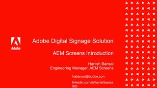 Adobe Digital Signage Solution
AEM Screens Introduction
Hanish Bansal
Engineering Manager, AEM Screens
linkedin.com/in/hanishbansa
l93/
habansal@adobe.com
 
