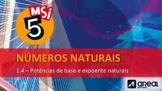 NÚMEROS NATURAIS
1.4 – Potências de base e expoente naturais
 